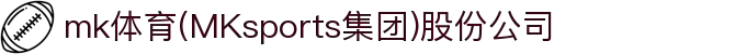 mk体育(MKsports集团)股份公司