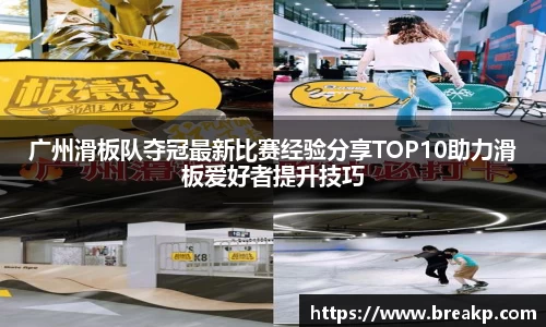 广州滑板队夺冠最新比赛经验分享TOP10助力滑板爱好者提升技巧