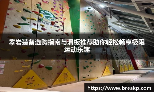 攀岩装备选购指南与滑板推荐助你轻松畅享极限运动乐趣